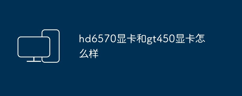 hd6570显卡和gt450显卡怎么样
