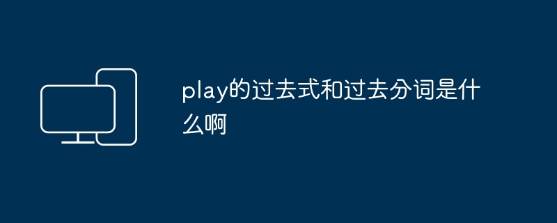 play的过去式和过去分词是什么啊