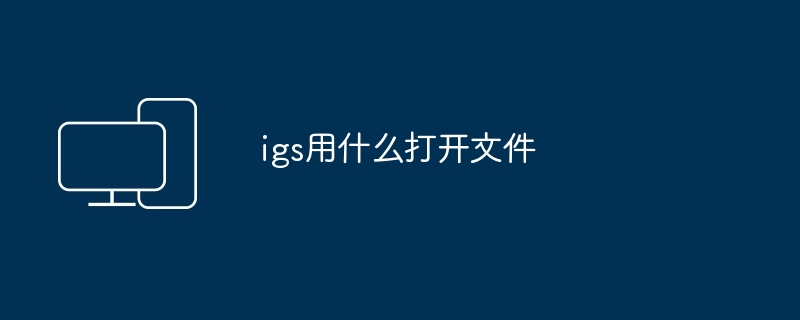 igs用什么打开文件
