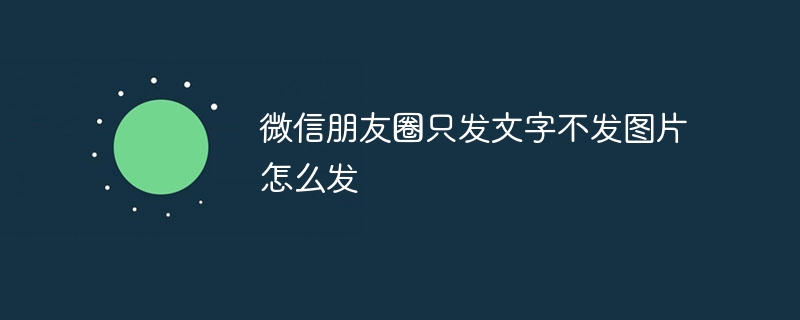 微信朋友圈只發文字不發圖片怎么發