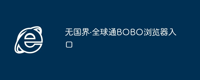 无国界·全球通BOBO浏览器入口 - php中文网