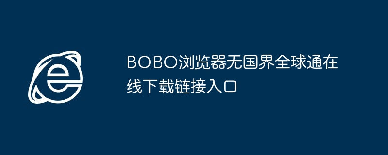BOBO浏览器无国界全球通在线下载链接入口