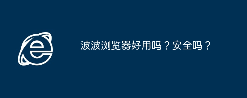 波波浏览器好用吗？安全吗？