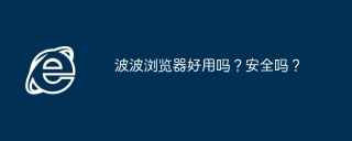 波波浏览器好用吗？安全吗？