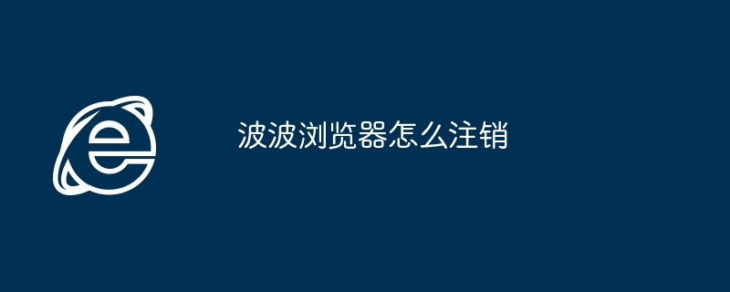 波波浏览器怎么注销 如何注销波波浏览器方法