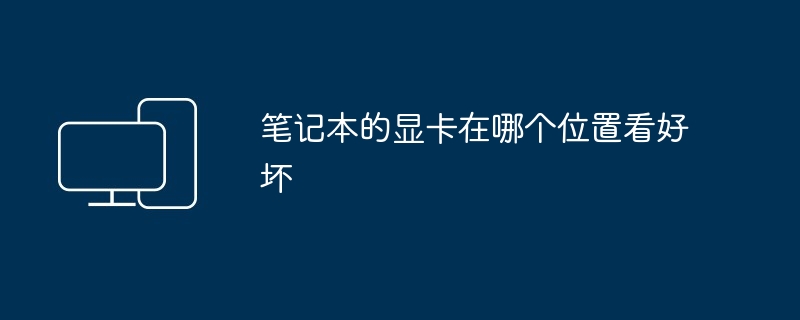 笔记本的显卡在哪个位置看好坏