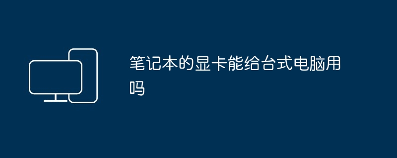 笔记本的显卡能给台式电脑用吗