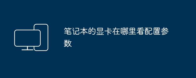 笔记本的显卡在哪里看配置参数