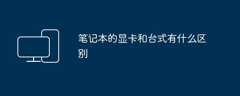 笔记本的显卡和台式有什么区别