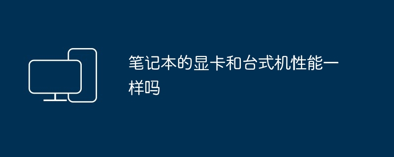 笔记本的显卡和台式机性能一样吗
