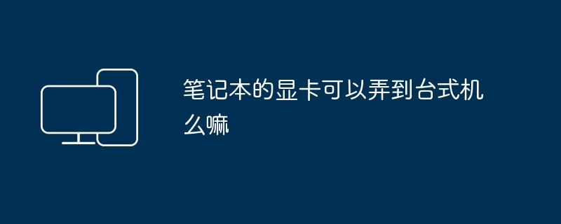 笔记本的显卡可以弄到台式机么嘛
