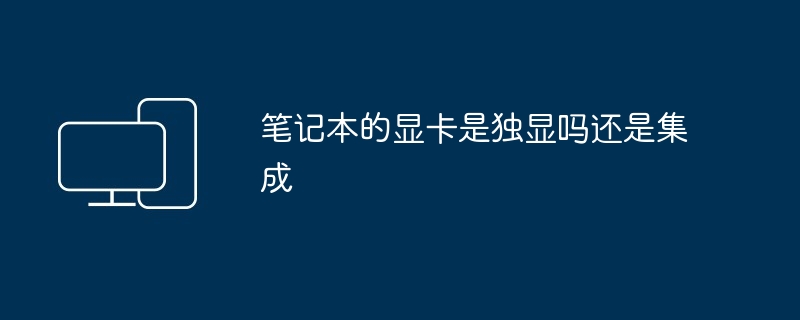 笔记本的显卡是独显吗还是集成