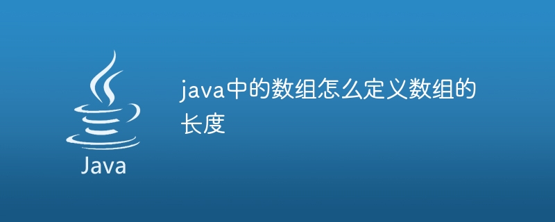java中的数组怎么定义数组的长度