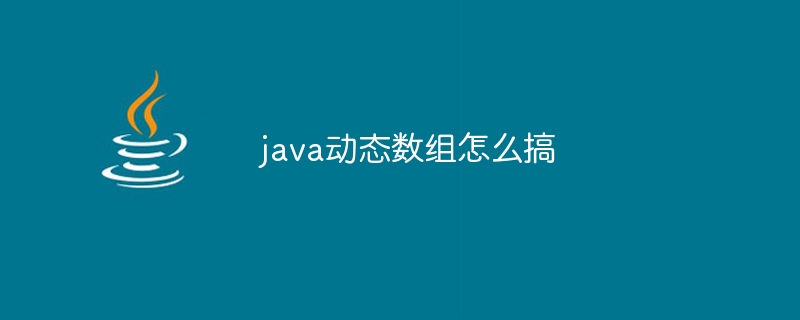 java动态数组怎么搞