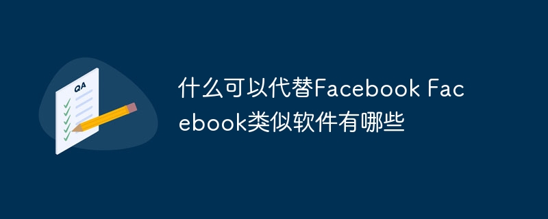 什么可以代替Facebook Facebook類似軟件有哪些