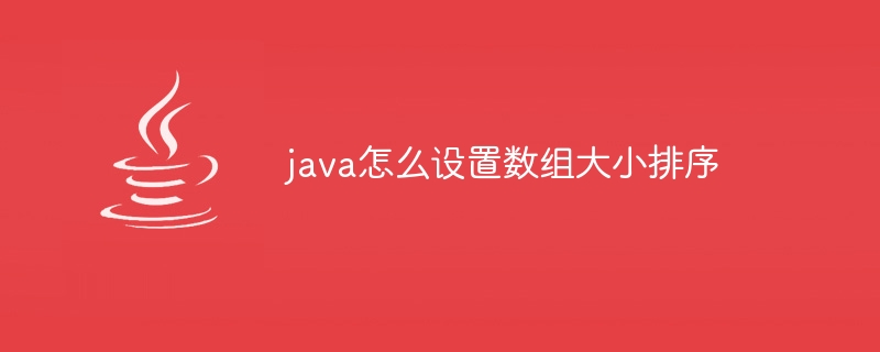 java怎么设置数组大小排序