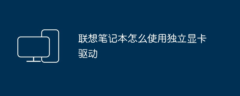 联想笔记本怎么使用独立显卡驱动
