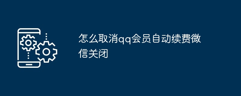 怎么取消qq会员自动续费微信关闭