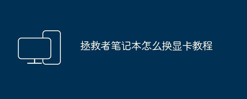 拯救者笔记本怎么换显卡教程