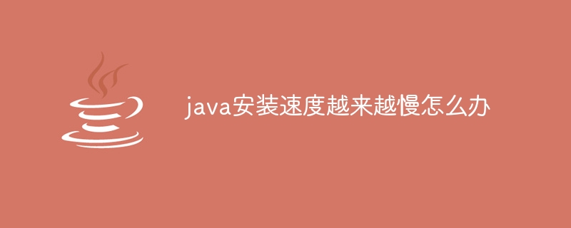 java安装速度越来越慢怎么办 - 小浪资源网