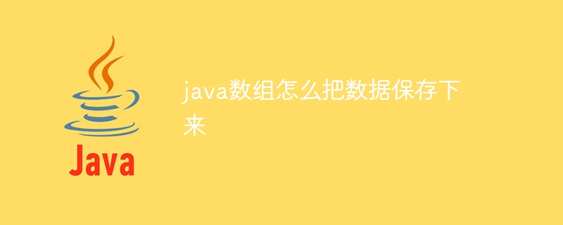 java数组怎么把数据保存下来 - 小浪资源网