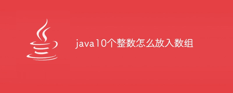 java10个整数怎么放入数组 - 小浪资源网