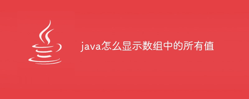 java怎么显示数组中的所有值