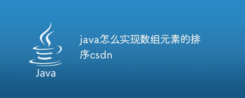 java怎么实现数组元素的排序csdn - 小浪资源网