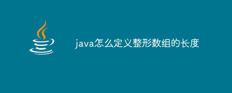 java怎么定义整形数组的长度 - 小浪资源网