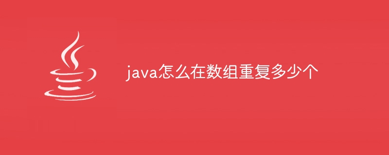 java怎么在数组重复多少个 - 小浪资源网