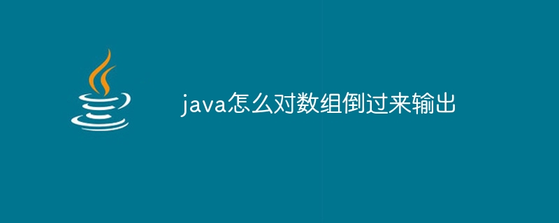 java怎么对数组倒过来输出 - 小浪资源网