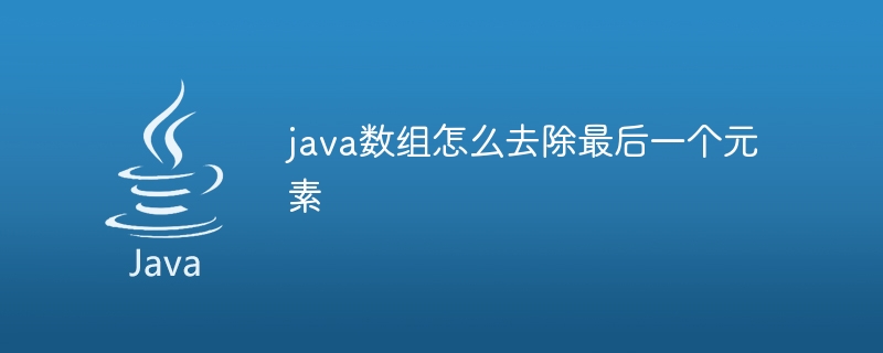 java数组怎么去除最后一个元素 - 小浪资源网