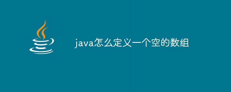 java怎么定义一个空的数组 - 小浪资源网