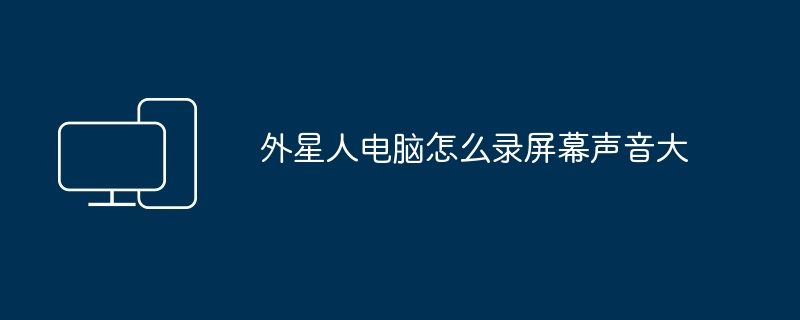 外星人电脑怎么录屏幕声音大