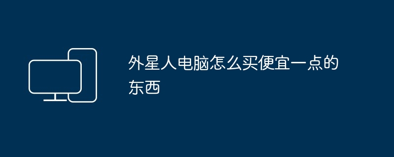 外星人电脑怎么买便宜一点的东西