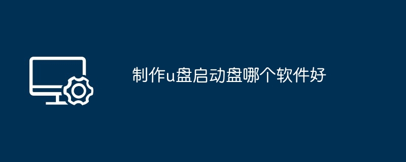 制作u盘启动盘哪个软件好