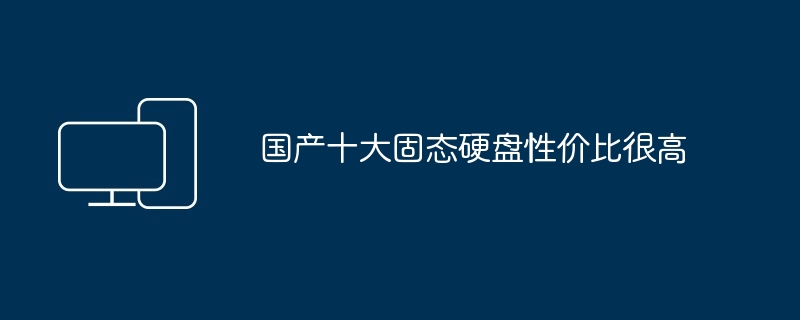 国产十大固态硬盘性价比很高