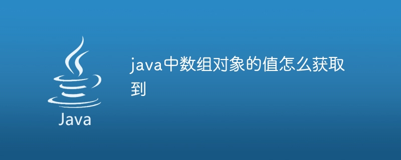 java中数组对象的值怎么获取到 - 小浪资源网