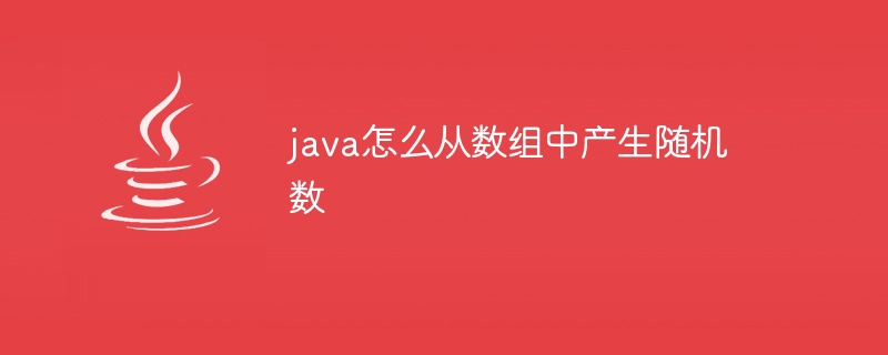 java怎么从数组中产生随机数 - 小浪资源网