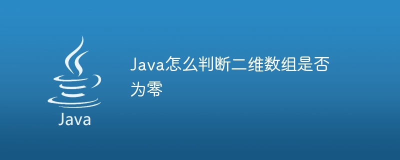 Java怎么判断二维数组是否为零 - 小浪资源网