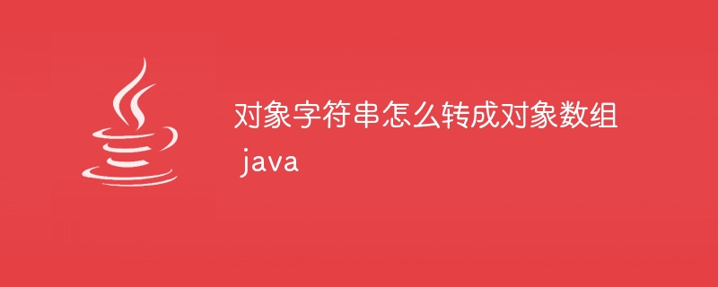 对象字符串怎么转成对象数组 java - 小浪资源网