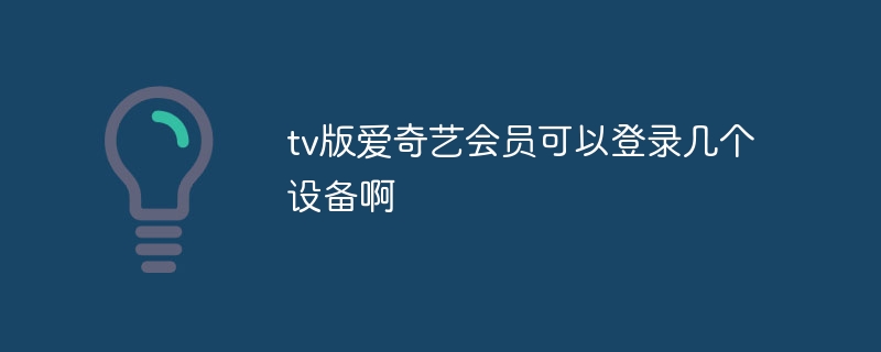 tv版愛奇藝會員可以登錄幾個設備啊