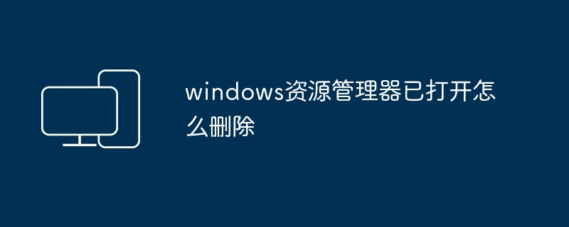 windows资源管理器已打开怎么删除 - 698影视资讯