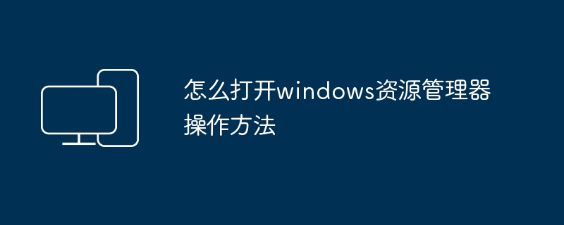 怎么打开windows资源管理器操作方法 - 698影视资讯