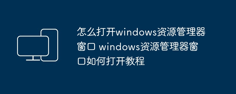 怎么打开windows资源管理器窗口 windows资源管理器窗口如何打开教程 - 698影视资讯