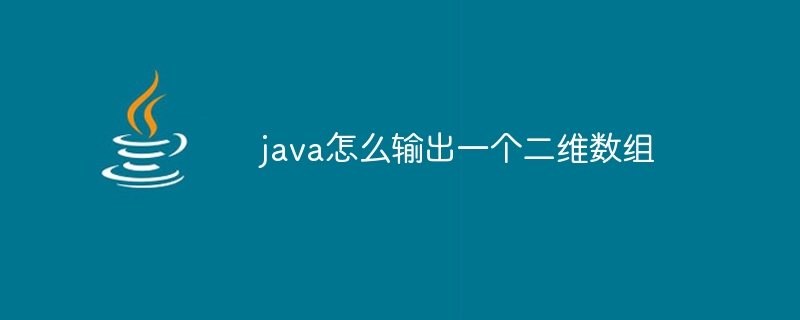 java怎么输出一个二维数组
