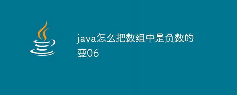 java怎么把数组中是负数的变06