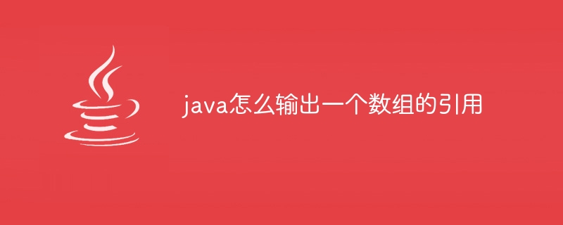 java怎么输出一个数组的引用 - 小浪资源网