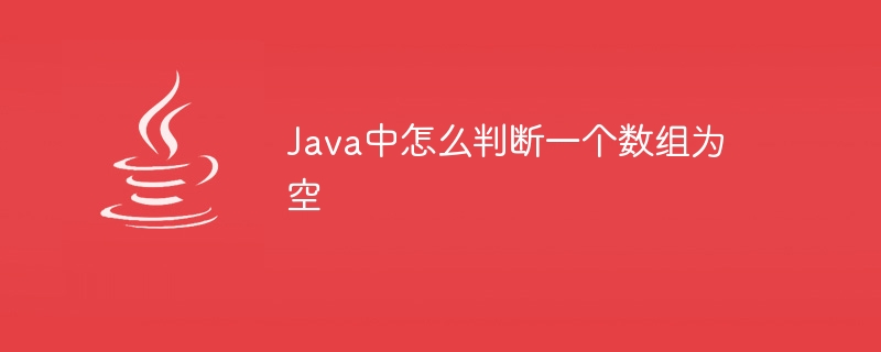 Java中怎么判断一个数组为空 - 小浪资源网