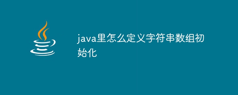 java里怎么定义字符串数组初始化 - 小浪资源网